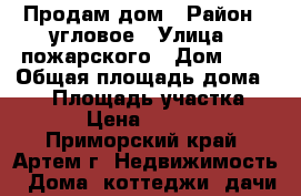 Продам дом › Район ­ угловое › Улица ­ пожарского › Дом ­ 0 › Общая площадь дома ­ 54 › Площадь участка ­ 1 100 › Цена ­ 2 890 000 - Приморский край, Артем г. Недвижимость » Дома, коттеджи, дачи продажа   